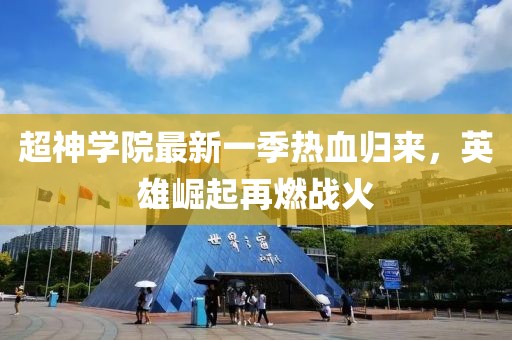 超神学院最新一季热血归来，英雄崛起再燃战火