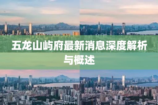 五龙山屿府最新消息深度解析与概述