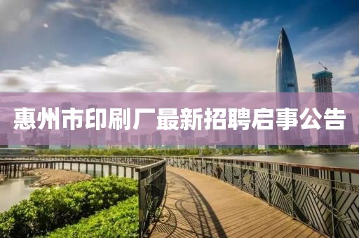 惠州市印刷厂最新招聘启事公告