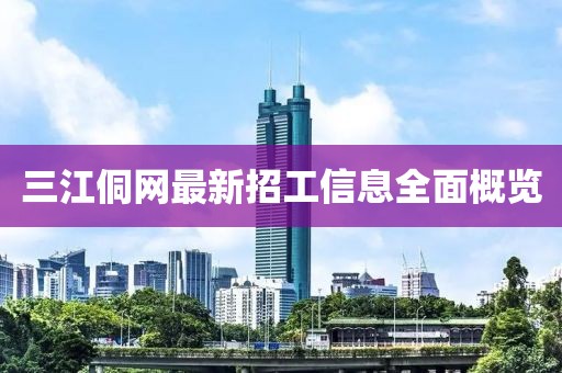 三江侗网最新招工信息全面概览