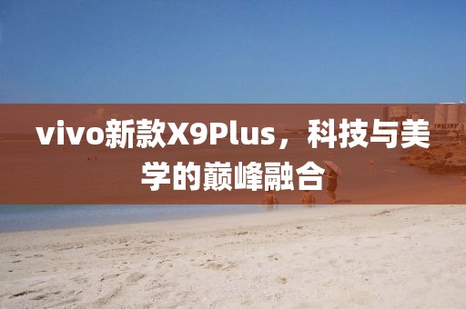 vivo新款X9Plus，科技与美学的巅峰融合