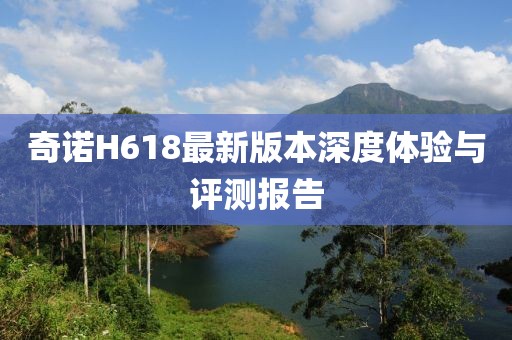 奇诺H618最新版本深度体验与评测报告