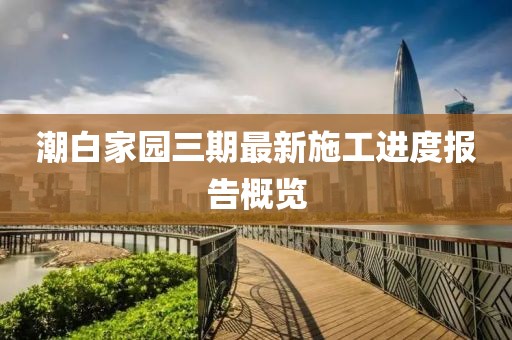 潮白家园三期最新施工进度报告概览