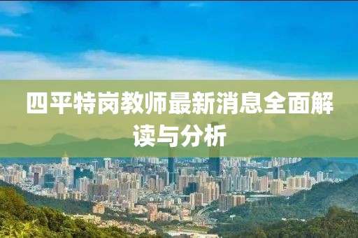 四平特岗教师最新消息全面解读与分析