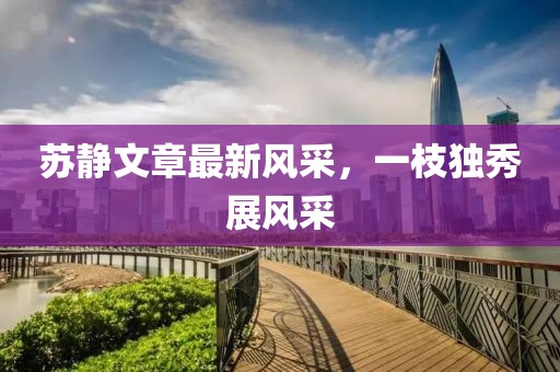 苏静文章最新风采，一枝独秀展风采