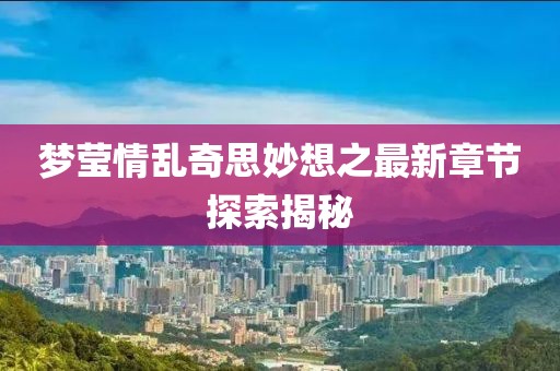 梦莹情乱奇思妙想之最新章节探索揭秘