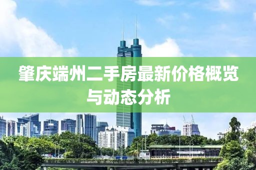 肇庆端州二手房最新价格概览与动态分析