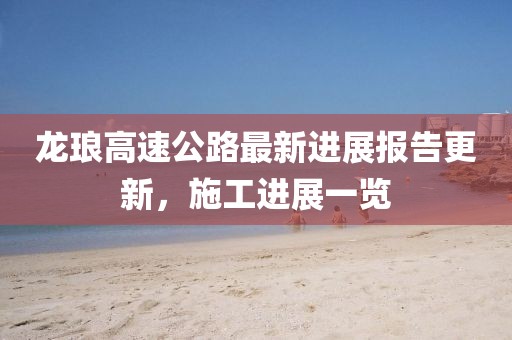 龙琅高速公路最新进展报告更新，施工进展一览