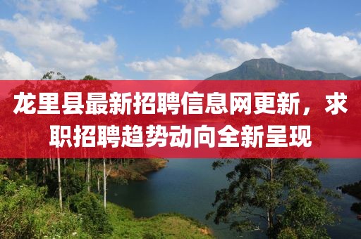 龙里县最新招聘信息网更新，求职招聘趋势动向全新呈现
