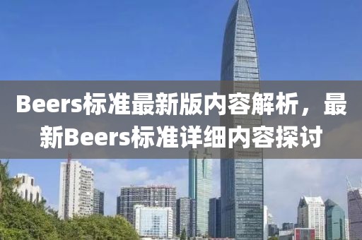 Beers标准最新版内容解析，最新Beers标准详细内容探讨