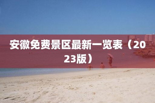 安徽免费景区最新一览表（2023版）