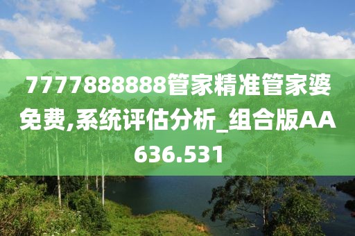 7777888888管家精准管家婆免费,系统评估分析_组合版AA636.531