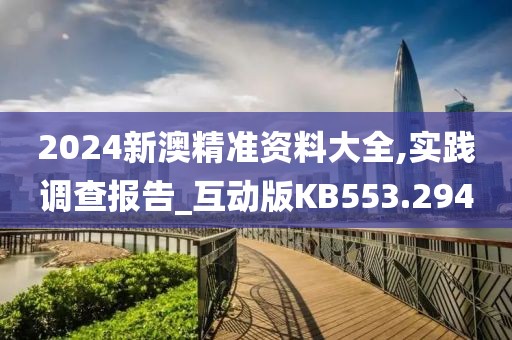 2024新澳精准资料大全,实践调查报告_互动版KB553.294