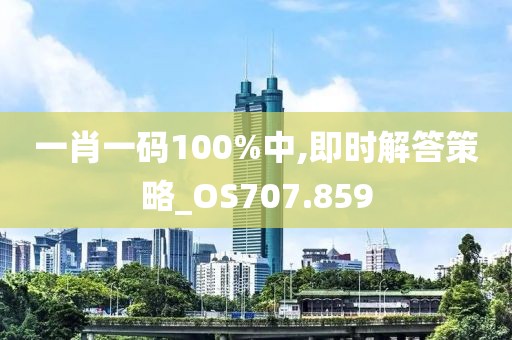 一肖一码100%中,即时解答策略_OS707.859