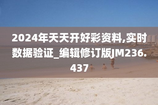 2024年天天开好彩资料,实时数据验证_编辑修订版JM236.437