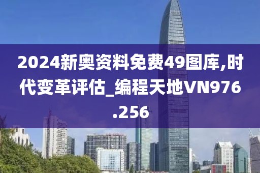 2024新奥资料免费49图库,时代变革评估_编程天地VN976.256