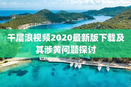 千层浪视频2020最新版下载及其涉黄问题探讨