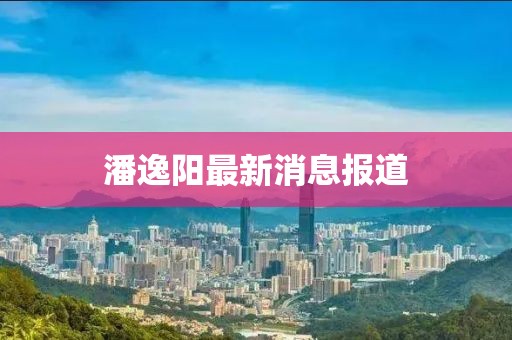 潘逸阳最新消息报道