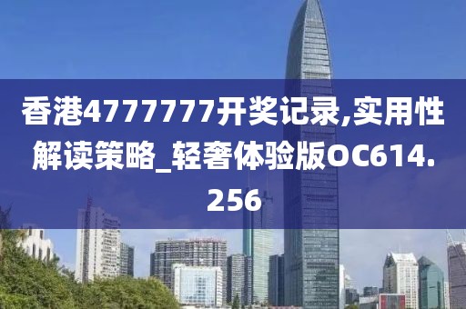 香港4777777开奖记录,实用性解读策略_轻奢体验版OC614.256