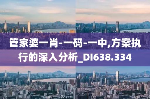 管家婆一肖-一码-一中,方案执行的深入分析_DI638.334