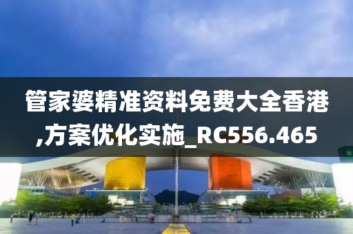 管家婆精准资料免费大全香港,方案优化实施_RC556.465