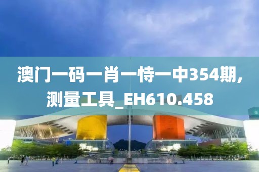 澳门一码一肖一恃一中354期,测量工具_EH610.458
