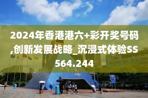 2024年香港港六+彩开奖号码,创新发展战略_沉浸式体验SS564.244