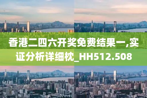 香港二四六开奖免费结果一,实证分析详细枕_HH512.508