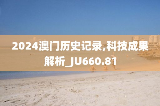 2024澳门历史记录,科技成果解析_JU660.81