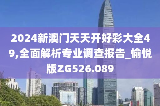 2024新澳门天天开好彩大全49,全面解析专业调查报告_愉悦版ZG526.089