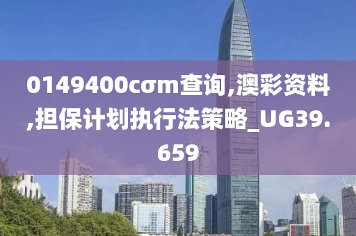 0149400cσm查询,澳彩资料,担保计划执行法策略_UG39.659