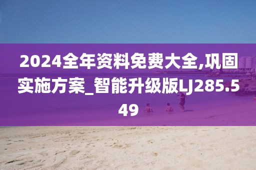 2024全年资料免费大全,巩固实施方案_智能升级版LJ285.549