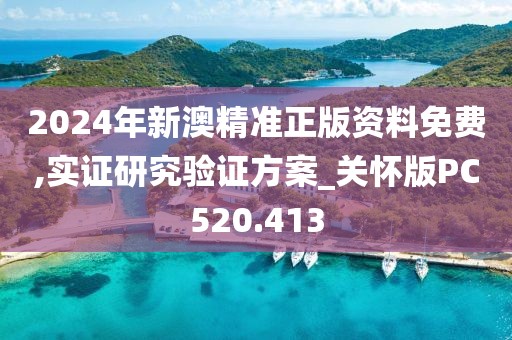 2024年新澳精准正版资料免费,实证研究验证方案_关怀版PC520.413