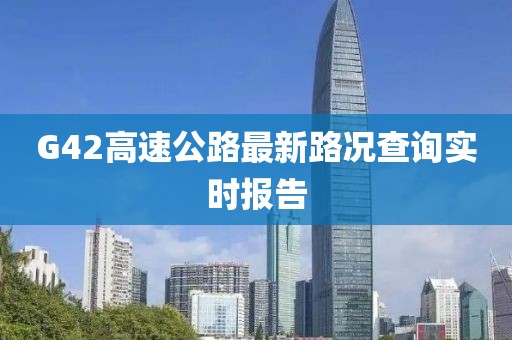 G42高速公路最新路况查询实时报告