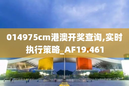 014975cm港澳开奖查询,实时执行策略_AF19.461