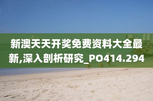 新澳天天开奖免费资料大全最新,深入剖析研究_PO414.294