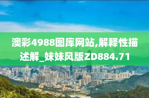 澳彩4988图库网站,解释性描述解_妹妹风版ZD884.71