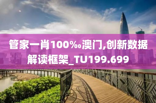 管家一肖100‰澳门,创新数据解读框架_TU199.699