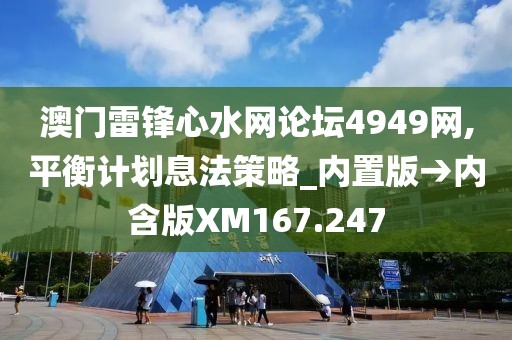 澳门雷锋心水网论坛4949网,平衡计划息法策略_内置版→内含版XM167.247