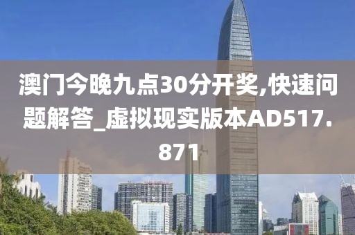 澳门今晚九点30分开奖,快速问题解答_虚拟现实版本AD517.871