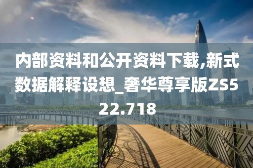 内部资料和公开资料下载,新式数据解释设想_奢华尊享版ZS522.718