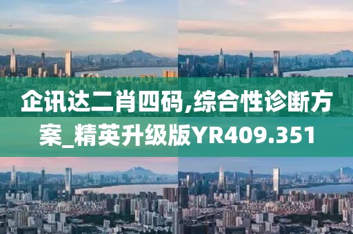 企讯达二肖四码,综合性诊断方案_精英升级版YR409.351