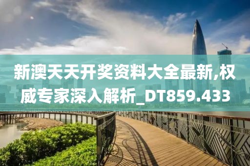 新澳天天开奖资料大全最新,权威专家深入解析_DT859.433