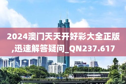 2024澳门天天开好彩大全正版,迅速解答疑问_QN237.617