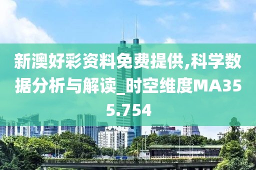 新澳好彩资料免费提供,科学数据分析与解读_时空维度MA355.754