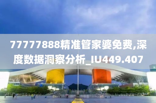 77777888精准管家婆免费,深度数据洞察分析_IU449.407