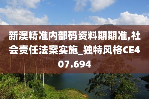新澳精准内部码资料期期准,社会责任法案实施_独特风格CE407.694