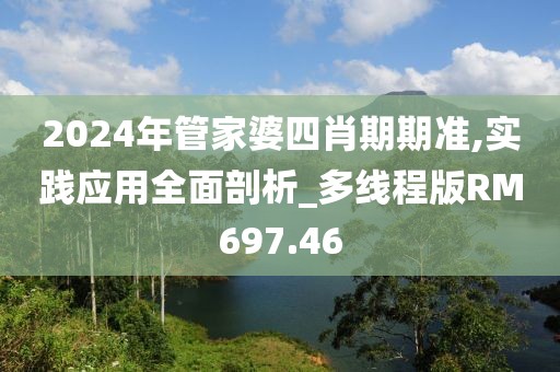 2024年管家婆四肖期期准,实践应用全面剖析_多线程版RM697.46