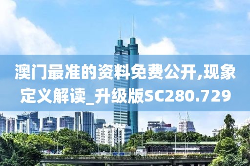 澳门最准的资料免费公开,现象定义解读_升级版SC280.729