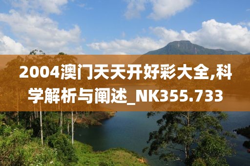 2004澳门天天开好彩大全,科学解析与阐述_NK355.733